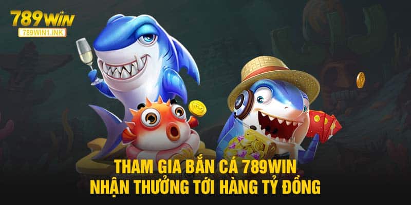 Tham Gia Bắn Cá 789WIN Nhận Thưởng Tới Hàng Tỷ Đồng