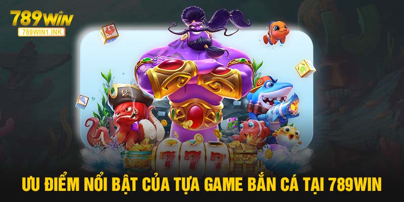 Ưu điểm nổi bật của tựa game Bắn cá tại 789WIN