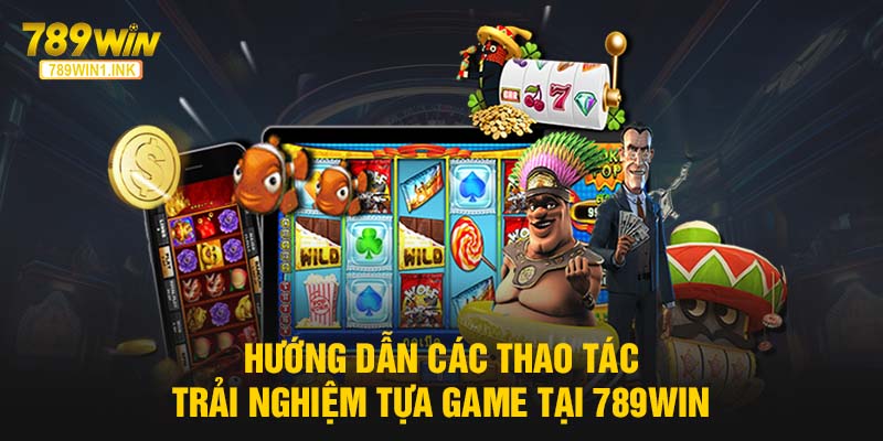 Hướng dẫn các thao tác trải nghiệm tựa game tại 789WIN