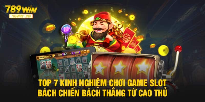 Top 7 kinh nghiệm chơi game slot bách chiến bách thắng từ cao thủ