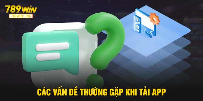 Các vấn đề thường gặp khi tải app 789WIN