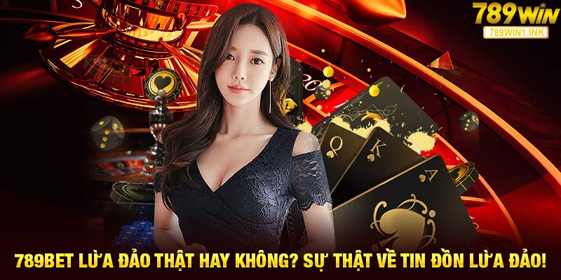 789bet Lừa Đảo Thật Hay Không? Sự Thật Về Tin Đồn Lừa Đảo!