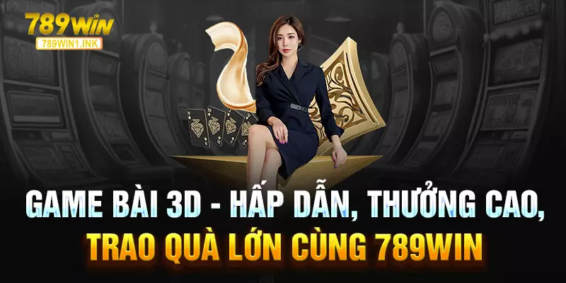 Game Bài 3D - Hấp Dẫn, Thưởng Cao, Trao Quà Lớn Cùng 789WIN