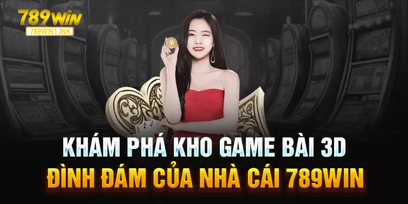 Khám phá kho game bài 3D đình đám của nhà cái 789WIN