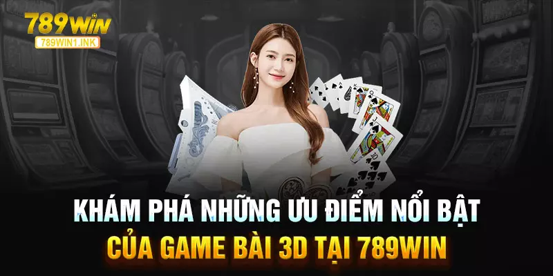 Khám phá những ưu điểm nổi bật của Game bài 3D tại 789WIN