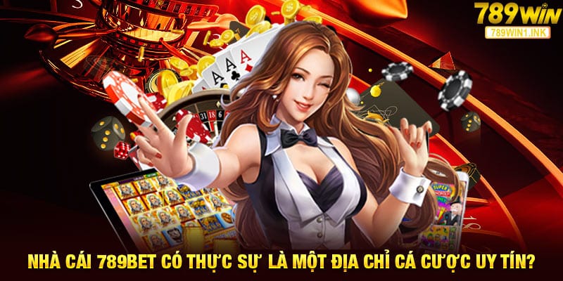 Nhà cái 789bet có thực sự là một địa chỉ cá cược uy tín?