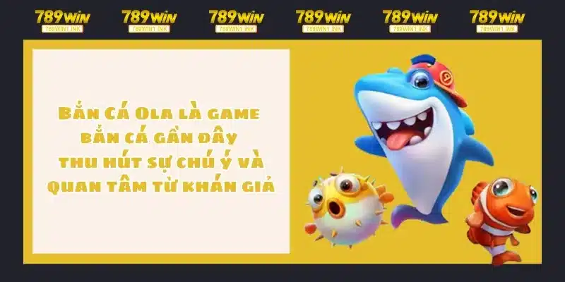 Bắn Cá Ola là game bắn cá gần đây thu hút sự chú ý và quan tâm từ khán giả