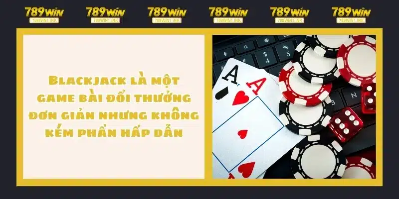 Blackjack là một game bài đổi thưởng đơn giản nhưng không kém phần hấp dẫn