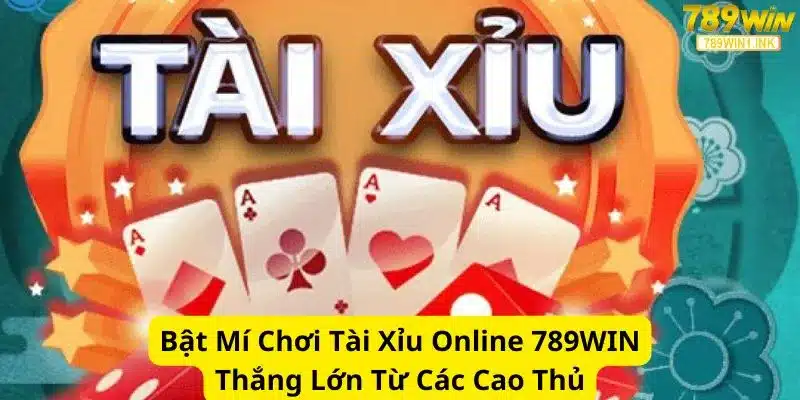 Bật Mí Chơi Tài Xỉu Online 789WIN Thắng Lớn Từ Các Cao Thủ