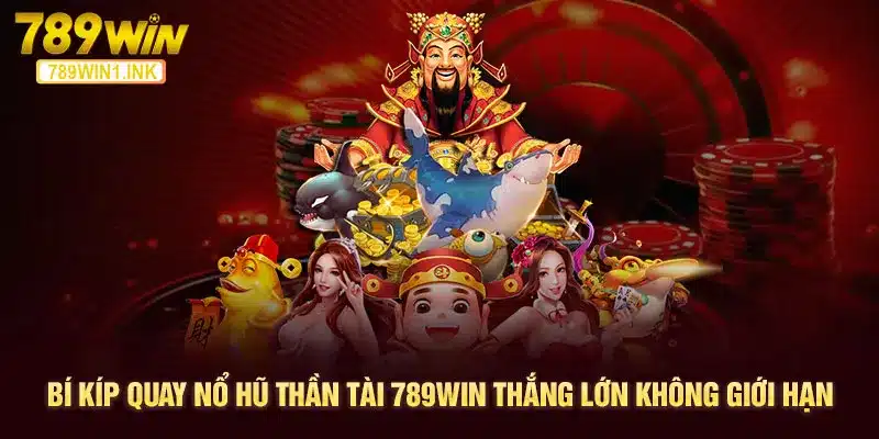 Bí Kíp Quay Nổ Hũ Thần Tài 789WIN Thắng Lớn