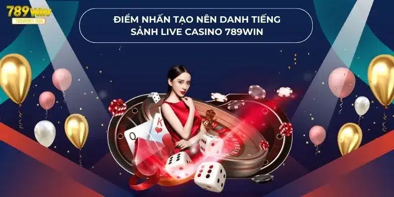 Điểm nhấn tạo nên danh tiếng sảnh Live casino 789WIN