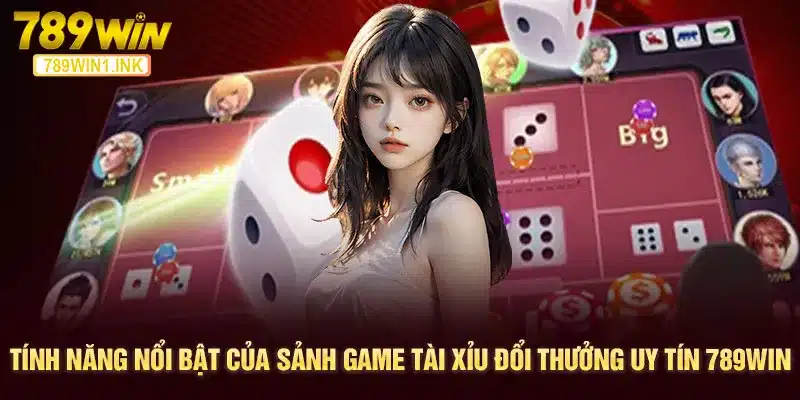 Tính năng nổi bật của sảnh game tài xỉu đổi thưởng uy tín 789WIN