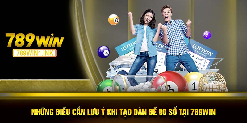 Những điều cần lưu ý khi tạo dàn đề 90 số tại 789WIN