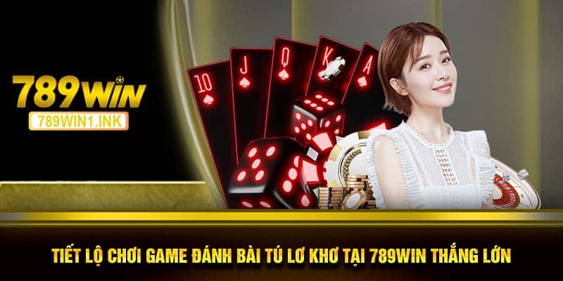 Tiết Lộ Chơi Game Đánh Bài Tú Lơ Khơ Tại 789WIN Thắng Lớn